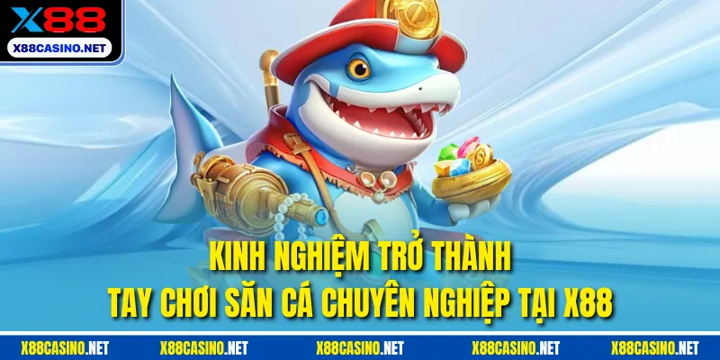 Kinh nghiệm trở thành tay chơi săn cá chuyên nghiệp tại X88
