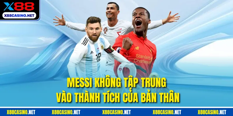 Messi không tập trung vào thành tích của bản thân