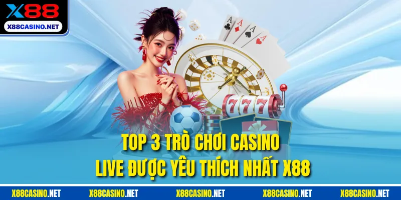 Top 3 trò chơi Casino live được yêu thích nhất X88